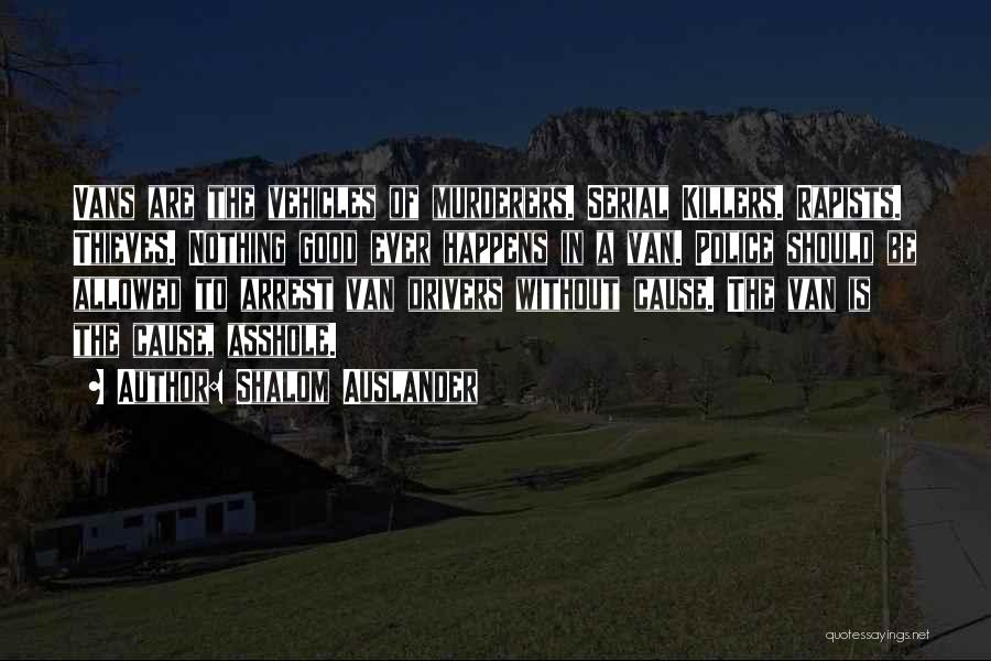 Shalom Auslander Quotes: Vans Are The Vehicles Of Murderers. Serial Killers. Rapists. Thieves. Nothing Good Ever Happens In A Van. Police Should Be