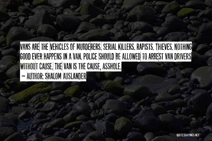 Shalom Auslander Quotes: Vans Are The Vehicles Of Murderers. Serial Killers. Rapists. Thieves. Nothing Good Ever Happens In A Van. Police Should Be