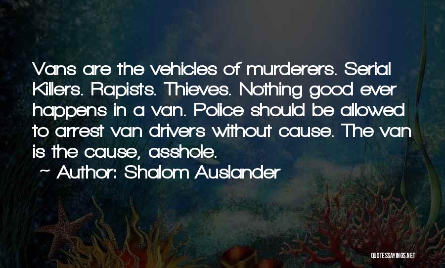 Shalom Auslander Quotes: Vans Are The Vehicles Of Murderers. Serial Killers. Rapists. Thieves. Nothing Good Ever Happens In A Van. Police Should Be