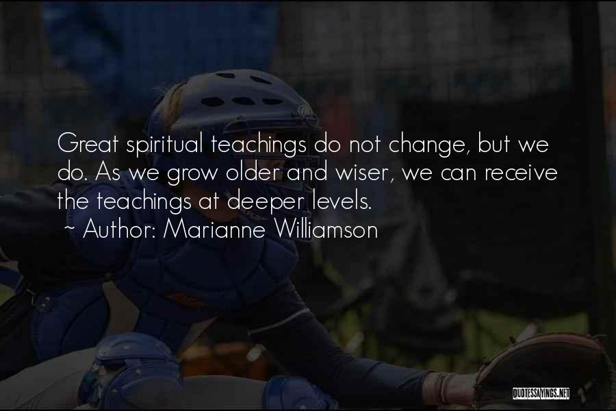 Marianne Williamson Quotes: Great Spiritual Teachings Do Not Change, But We Do. As We Grow Older And Wiser, We Can Receive The Teachings