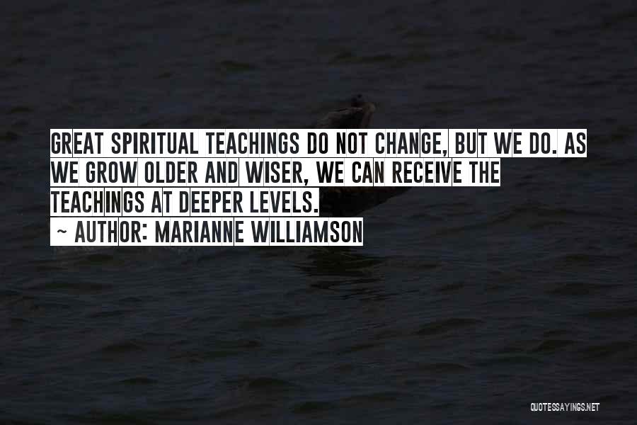 Marianne Williamson Quotes: Great Spiritual Teachings Do Not Change, But We Do. As We Grow Older And Wiser, We Can Receive The Teachings