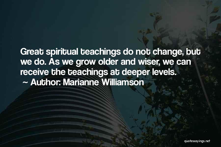 Marianne Williamson Quotes: Great Spiritual Teachings Do Not Change, But We Do. As We Grow Older And Wiser, We Can Receive The Teachings