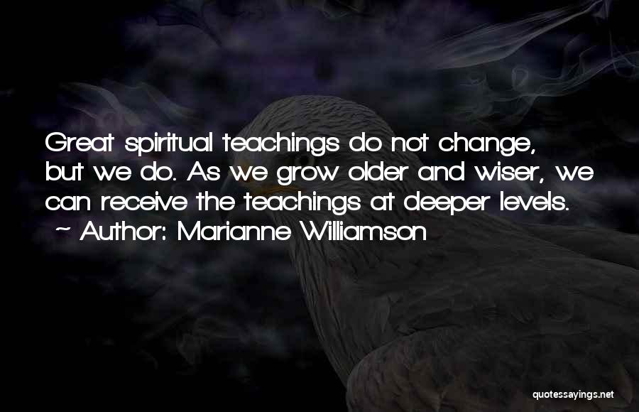 Marianne Williamson Quotes: Great Spiritual Teachings Do Not Change, But We Do. As We Grow Older And Wiser, We Can Receive The Teachings