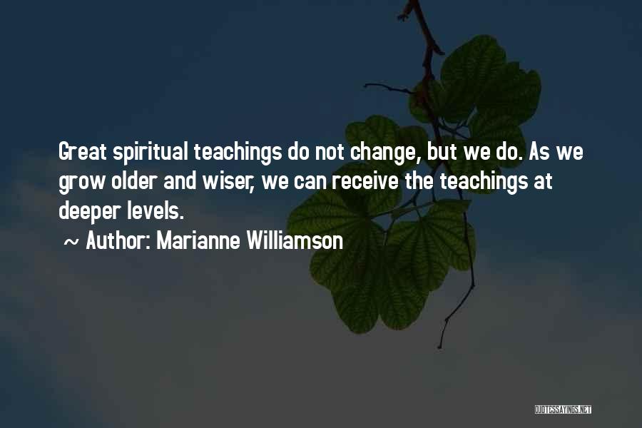 Marianne Williamson Quotes: Great Spiritual Teachings Do Not Change, But We Do. As We Grow Older And Wiser, We Can Receive The Teachings