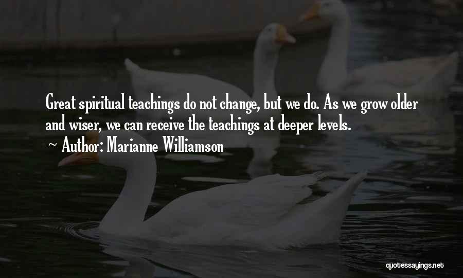 Marianne Williamson Quotes: Great Spiritual Teachings Do Not Change, But We Do. As We Grow Older And Wiser, We Can Receive The Teachings