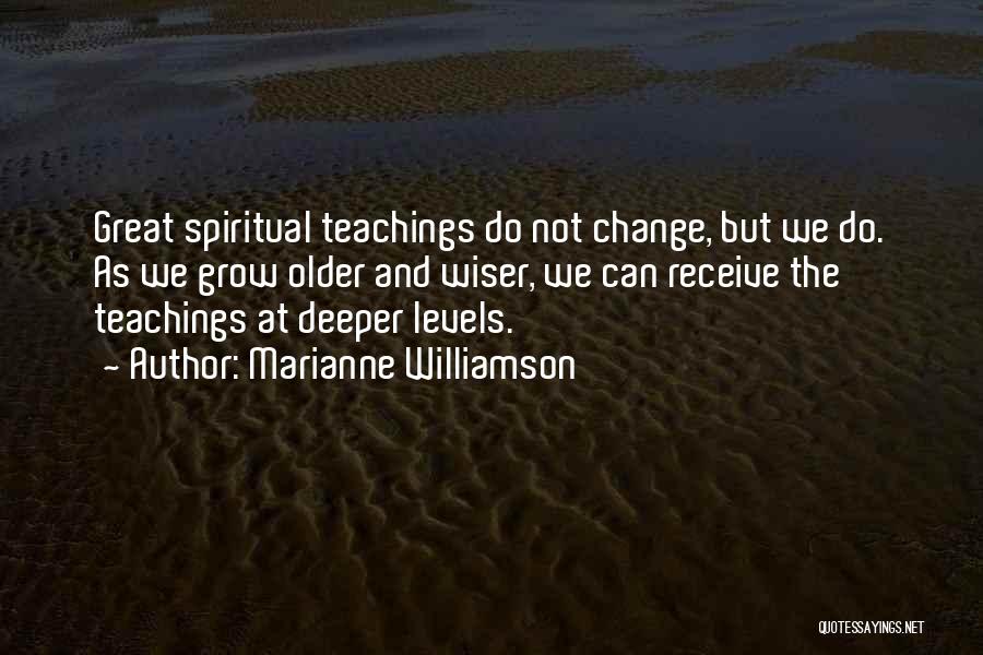 Marianne Williamson Quotes: Great Spiritual Teachings Do Not Change, But We Do. As We Grow Older And Wiser, We Can Receive The Teachings