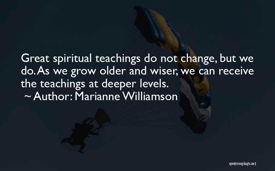 Marianne Williamson Quotes: Great Spiritual Teachings Do Not Change, But We Do. As We Grow Older And Wiser, We Can Receive The Teachings