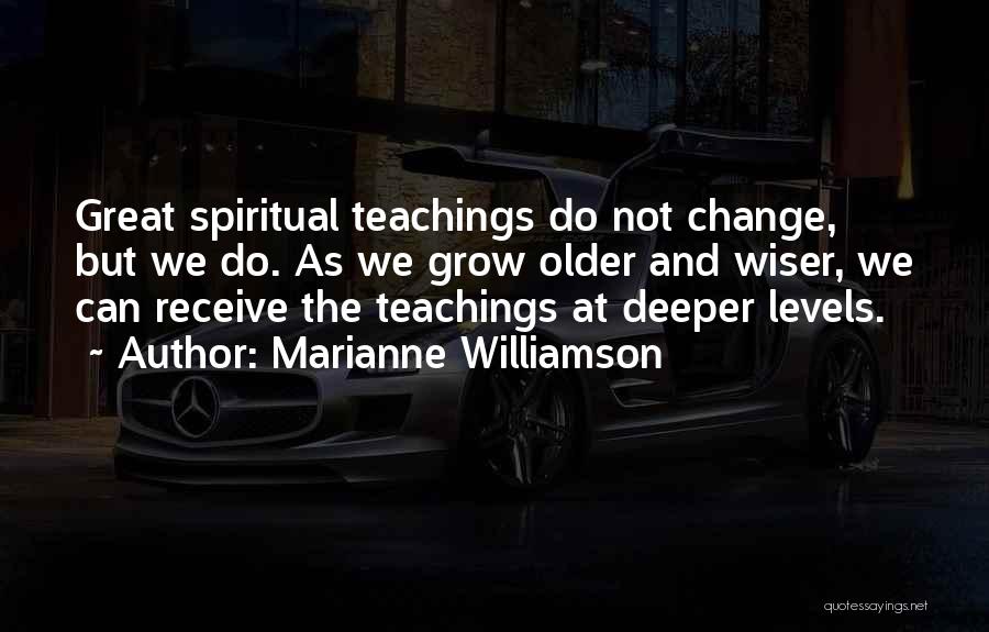 Marianne Williamson Quotes: Great Spiritual Teachings Do Not Change, But We Do. As We Grow Older And Wiser, We Can Receive The Teachings