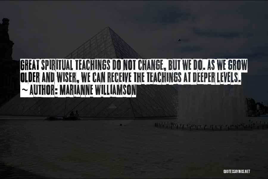 Marianne Williamson Quotes: Great Spiritual Teachings Do Not Change, But We Do. As We Grow Older And Wiser, We Can Receive The Teachings