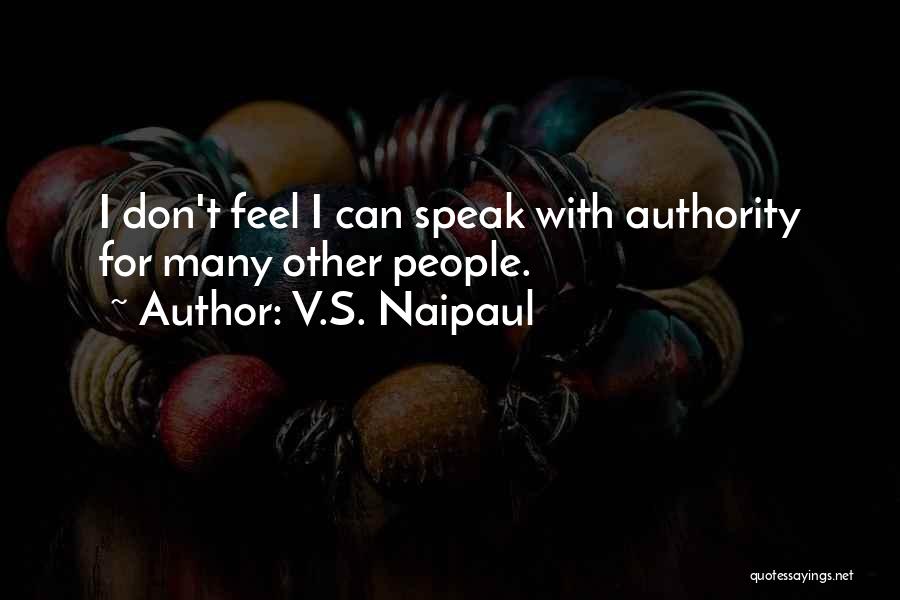 V.S. Naipaul Quotes: I Don't Feel I Can Speak With Authority For Many Other People.