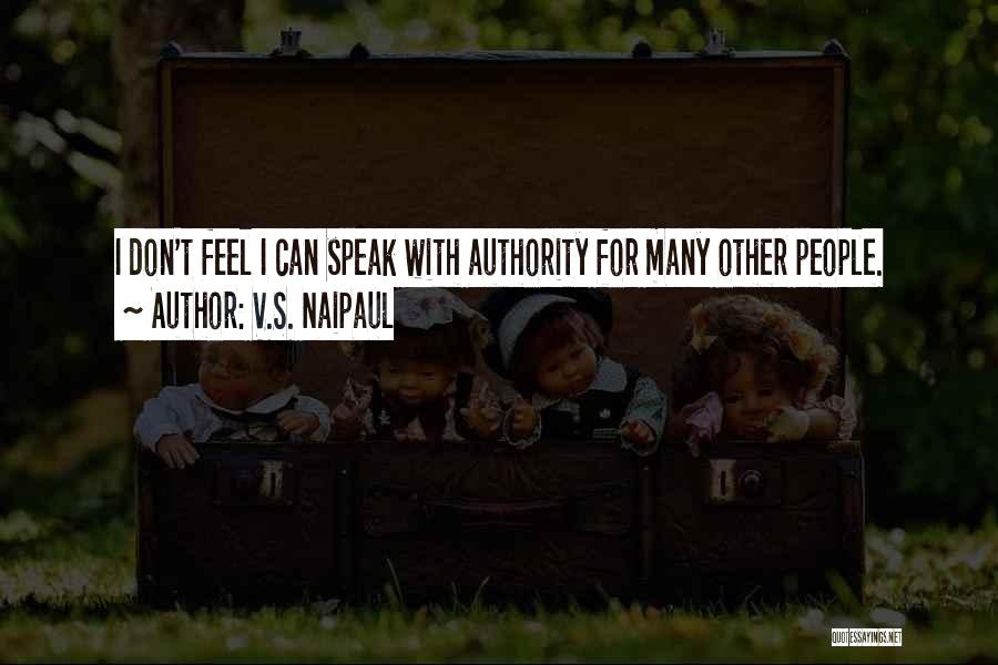 V.S. Naipaul Quotes: I Don't Feel I Can Speak With Authority For Many Other People.