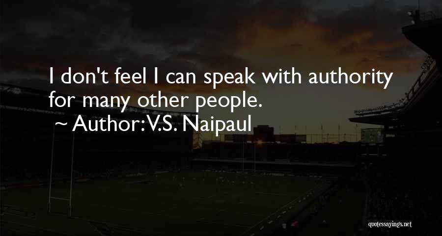 V.S. Naipaul Quotes: I Don't Feel I Can Speak With Authority For Many Other People.