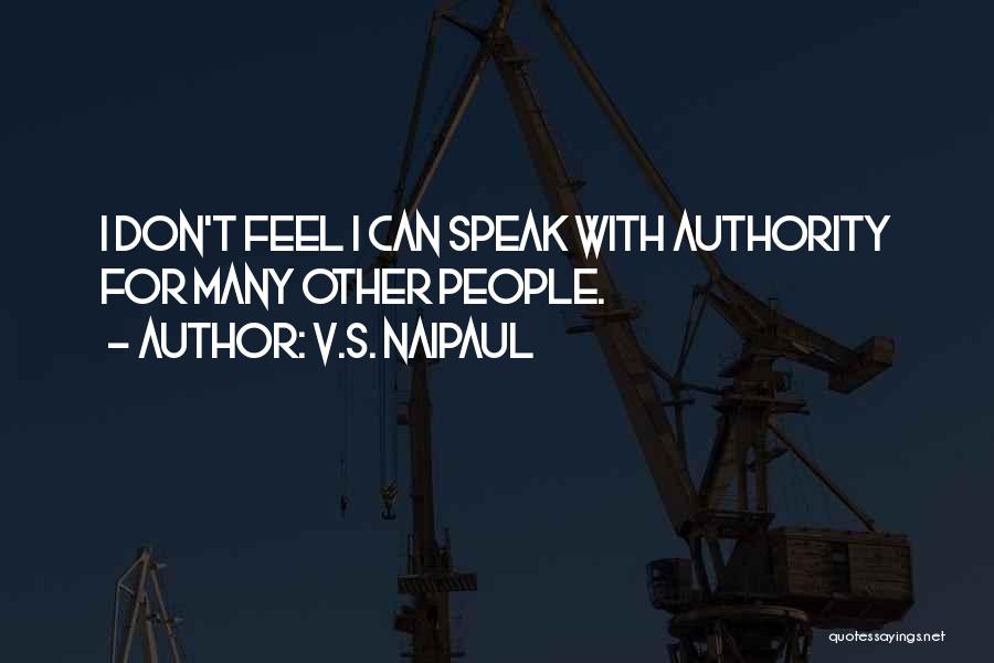 V.S. Naipaul Quotes: I Don't Feel I Can Speak With Authority For Many Other People.