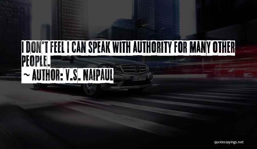 V.S. Naipaul Quotes: I Don't Feel I Can Speak With Authority For Many Other People.