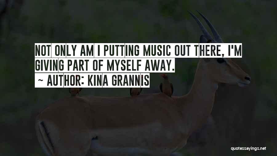 Kina Grannis Quotes: Not Only Am I Putting Music Out There, I'm Giving Part Of Myself Away.