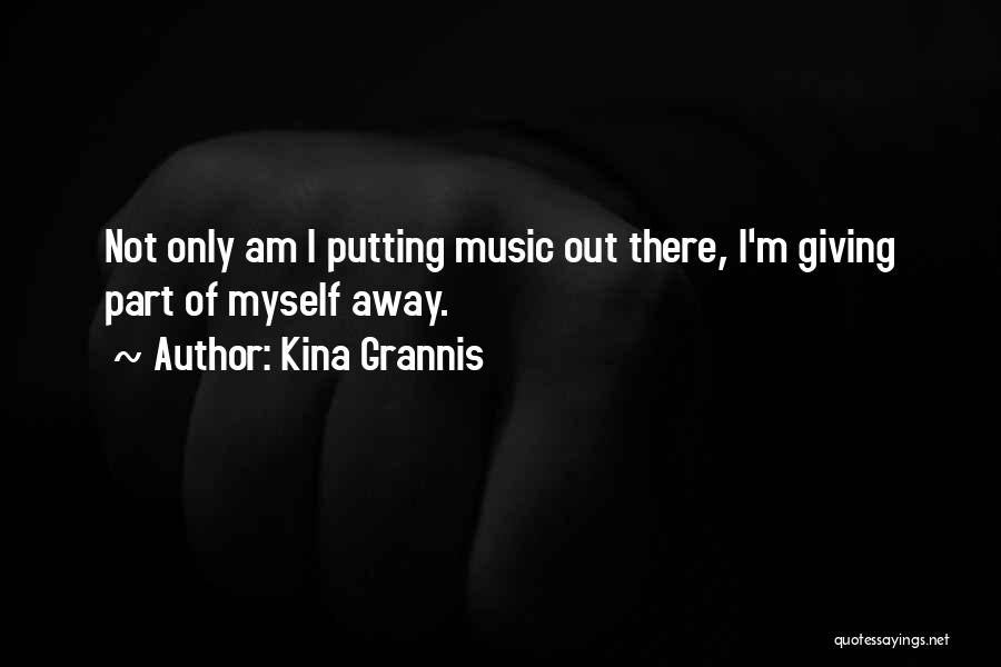 Kina Grannis Quotes: Not Only Am I Putting Music Out There, I'm Giving Part Of Myself Away.