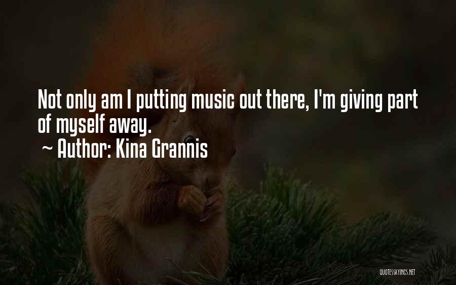 Kina Grannis Quotes: Not Only Am I Putting Music Out There, I'm Giving Part Of Myself Away.