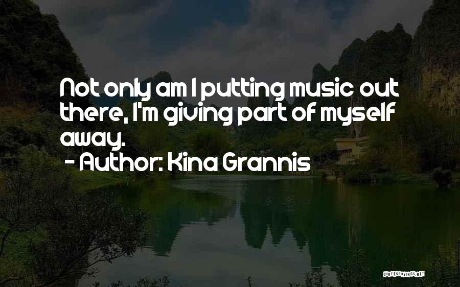 Kina Grannis Quotes: Not Only Am I Putting Music Out There, I'm Giving Part Of Myself Away.