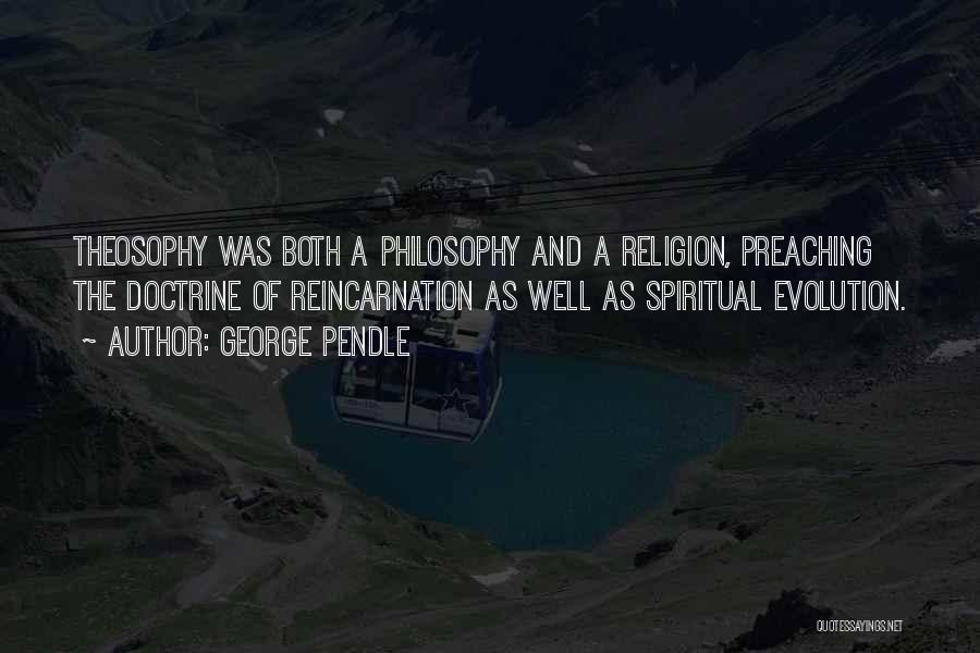 George Pendle Quotes: Theosophy Was Both A Philosophy And A Religion, Preaching The Doctrine Of Reincarnation As Well As Spiritual Evolution.