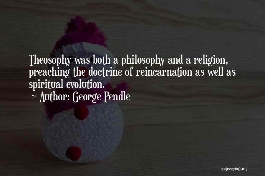 George Pendle Quotes: Theosophy Was Both A Philosophy And A Religion, Preaching The Doctrine Of Reincarnation As Well As Spiritual Evolution.