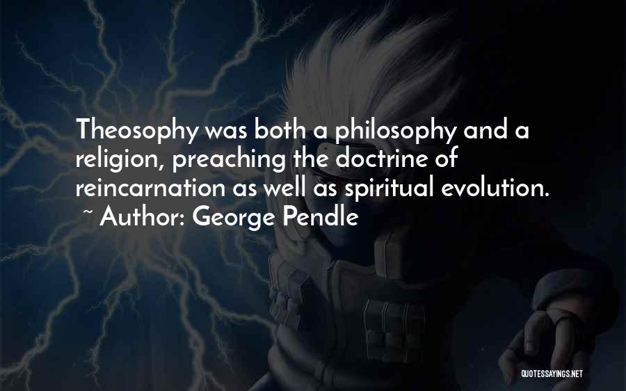 George Pendle Quotes: Theosophy Was Both A Philosophy And A Religion, Preaching The Doctrine Of Reincarnation As Well As Spiritual Evolution.