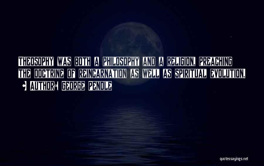 George Pendle Quotes: Theosophy Was Both A Philosophy And A Religion, Preaching The Doctrine Of Reincarnation As Well As Spiritual Evolution.