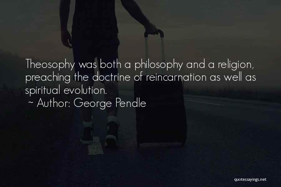 George Pendle Quotes: Theosophy Was Both A Philosophy And A Religion, Preaching The Doctrine Of Reincarnation As Well As Spiritual Evolution.