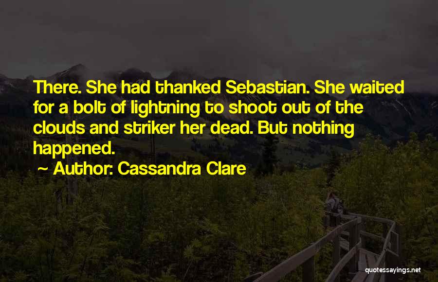 Cassandra Clare Quotes: There. She Had Thanked Sebastian. She Waited For A Bolt Of Lightning To Shoot Out Of The Clouds And Striker
