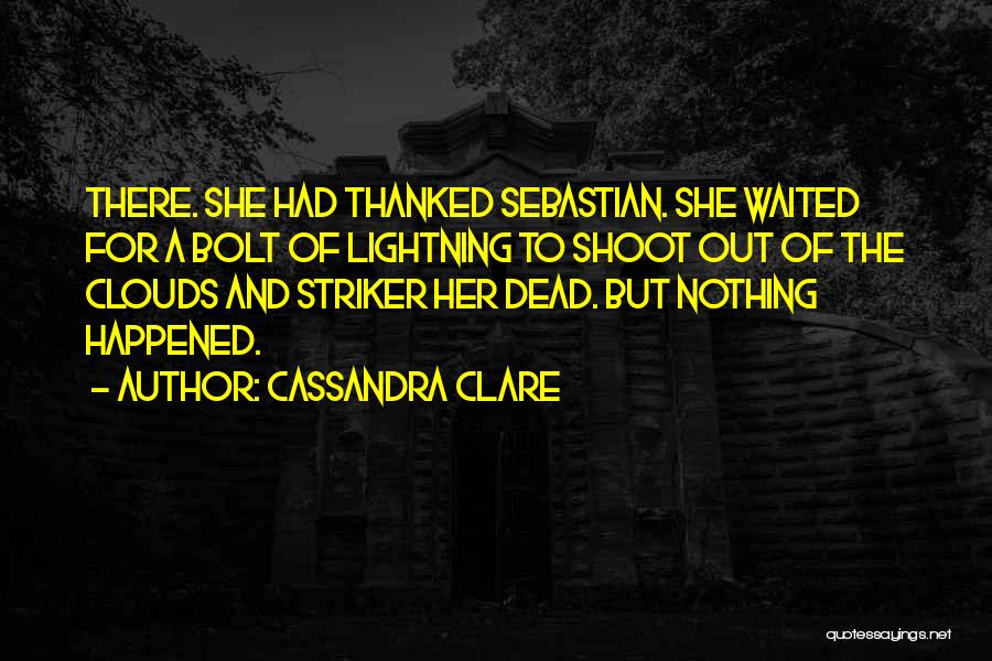 Cassandra Clare Quotes: There. She Had Thanked Sebastian. She Waited For A Bolt Of Lightning To Shoot Out Of The Clouds And Striker