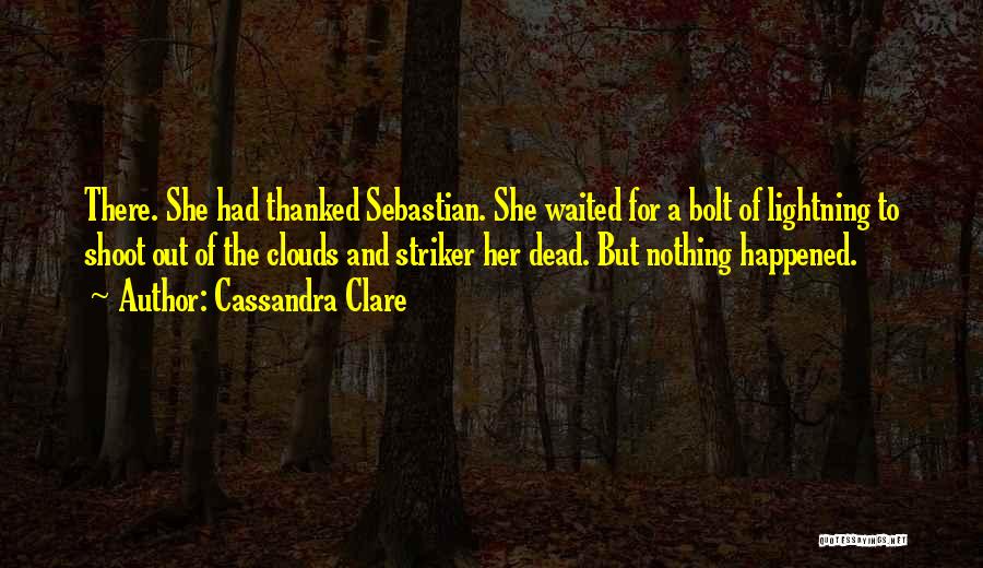 Cassandra Clare Quotes: There. She Had Thanked Sebastian. She Waited For A Bolt Of Lightning To Shoot Out Of The Clouds And Striker