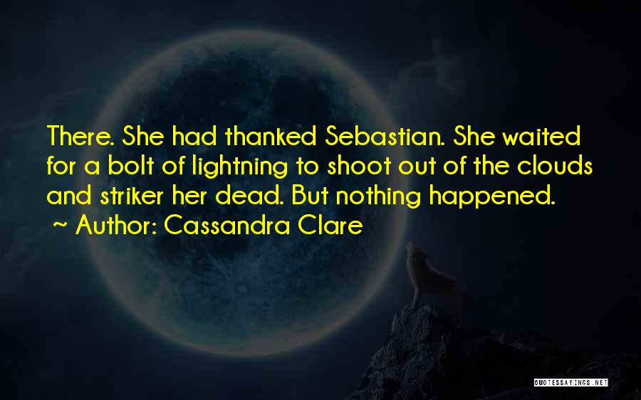 Cassandra Clare Quotes: There. She Had Thanked Sebastian. She Waited For A Bolt Of Lightning To Shoot Out Of The Clouds And Striker