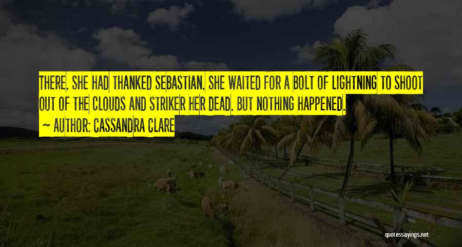 Cassandra Clare Quotes: There. She Had Thanked Sebastian. She Waited For A Bolt Of Lightning To Shoot Out Of The Clouds And Striker
