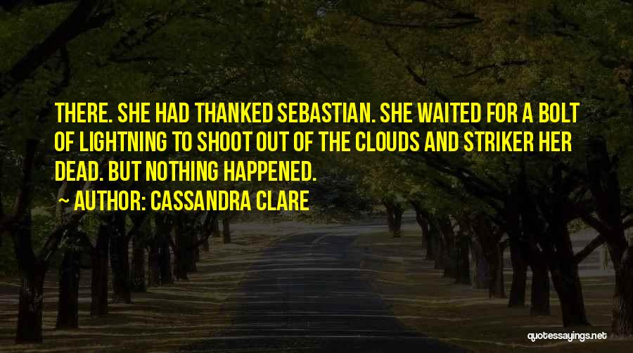 Cassandra Clare Quotes: There. She Had Thanked Sebastian. She Waited For A Bolt Of Lightning To Shoot Out Of The Clouds And Striker