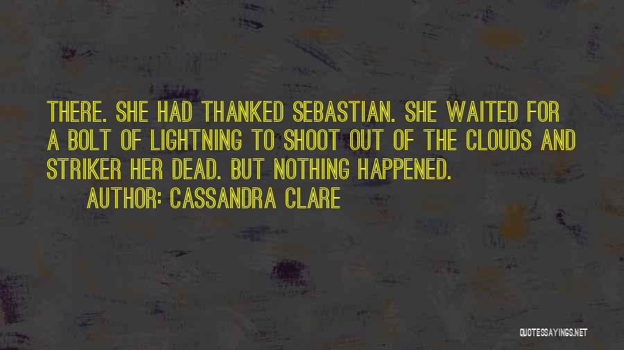 Cassandra Clare Quotes: There. She Had Thanked Sebastian. She Waited For A Bolt Of Lightning To Shoot Out Of The Clouds And Striker