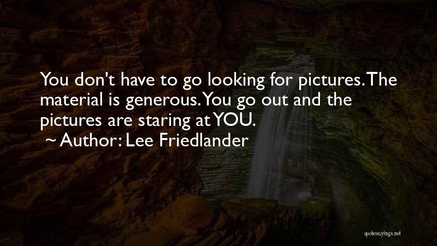 Lee Friedlander Quotes: You Don't Have To Go Looking For Pictures. The Material Is Generous. You Go Out And The Pictures Are Staring