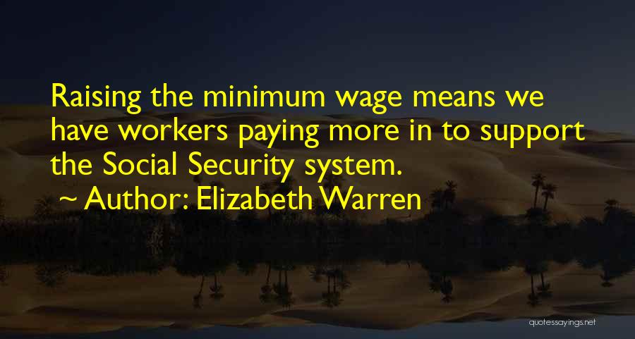 Elizabeth Warren Quotes: Raising The Minimum Wage Means We Have Workers Paying More In To Support The Social Security System.