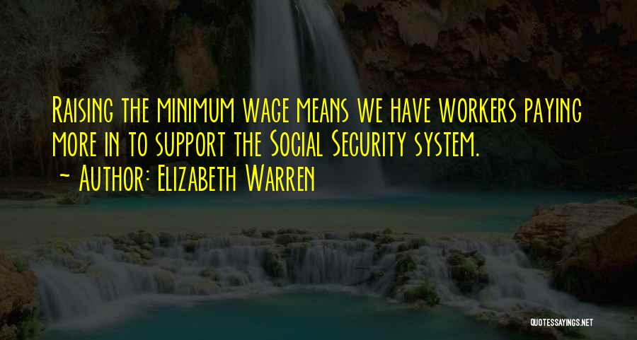 Elizabeth Warren Quotes: Raising The Minimum Wage Means We Have Workers Paying More In To Support The Social Security System.