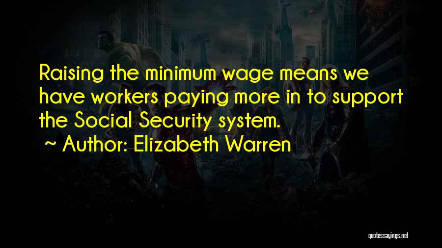 Elizabeth Warren Quotes: Raising The Minimum Wage Means We Have Workers Paying More In To Support The Social Security System.