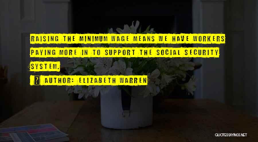 Elizabeth Warren Quotes: Raising The Minimum Wage Means We Have Workers Paying More In To Support The Social Security System.