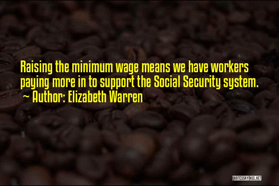 Elizabeth Warren Quotes: Raising The Minimum Wage Means We Have Workers Paying More In To Support The Social Security System.