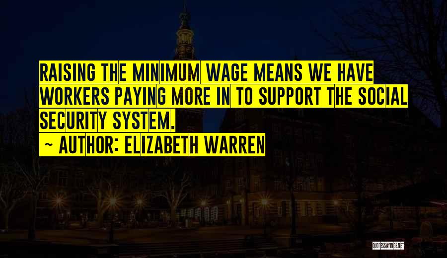 Elizabeth Warren Quotes: Raising The Minimum Wage Means We Have Workers Paying More In To Support The Social Security System.