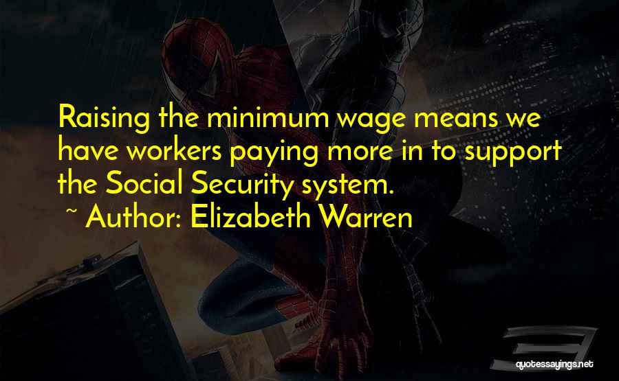 Elizabeth Warren Quotes: Raising The Minimum Wage Means We Have Workers Paying More In To Support The Social Security System.