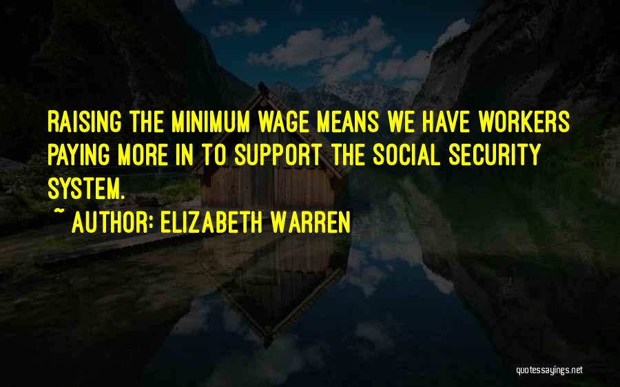 Elizabeth Warren Quotes: Raising The Minimum Wage Means We Have Workers Paying More In To Support The Social Security System.