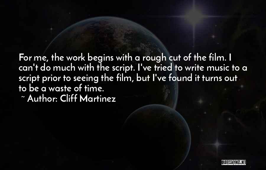 Cliff Martinez Quotes: For Me, The Work Begins With A Rough Cut Of The Film. I Can't Do Much With The Script. I've