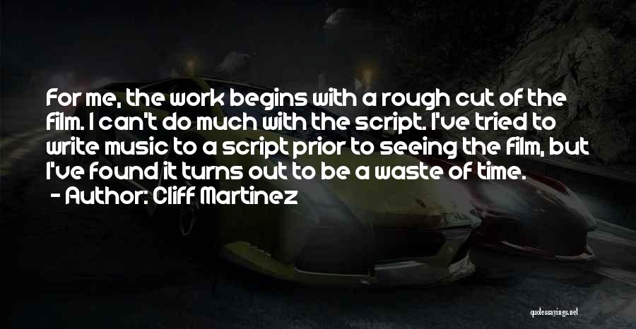 Cliff Martinez Quotes: For Me, The Work Begins With A Rough Cut Of The Film. I Can't Do Much With The Script. I've