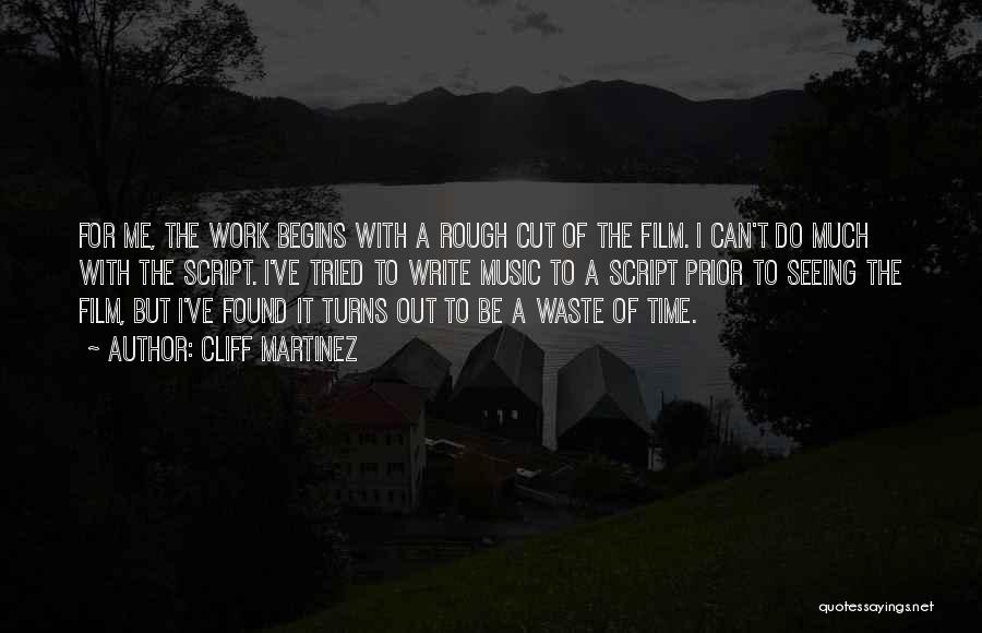 Cliff Martinez Quotes: For Me, The Work Begins With A Rough Cut Of The Film. I Can't Do Much With The Script. I've