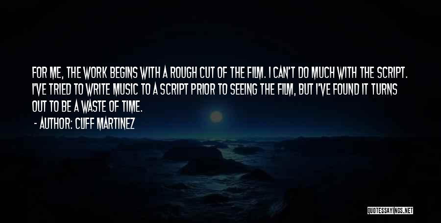 Cliff Martinez Quotes: For Me, The Work Begins With A Rough Cut Of The Film. I Can't Do Much With The Script. I've