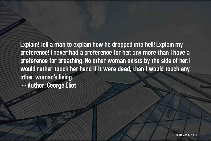 George Eliot Quotes: Explain! Tell A Man To Explain How He Dropped Into Hell! Explain My Preference! I Never Had A Preference For