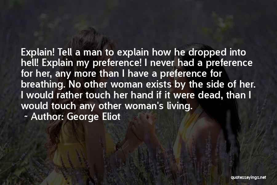 George Eliot Quotes: Explain! Tell A Man To Explain How He Dropped Into Hell! Explain My Preference! I Never Had A Preference For