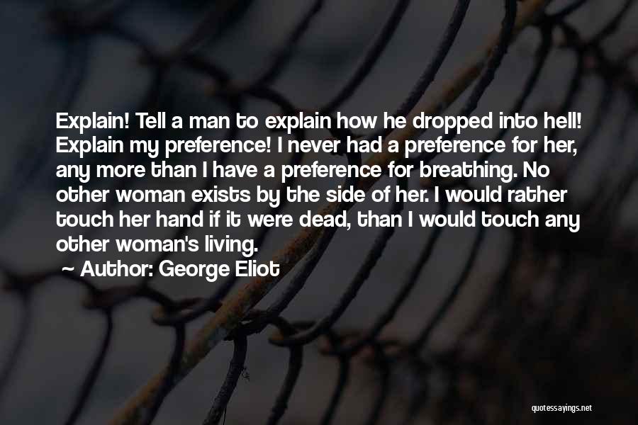 George Eliot Quotes: Explain! Tell A Man To Explain How He Dropped Into Hell! Explain My Preference! I Never Had A Preference For